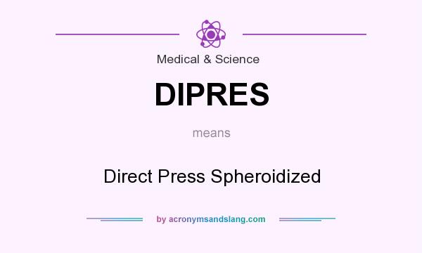 What does DIPRES mean? It stands for Direct Press Spheroidized