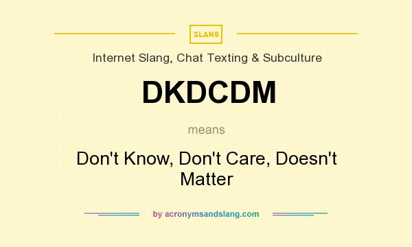 What does DKDCDM mean? It stands for Don`t Know, Don`t Care, Doesn`t Matter