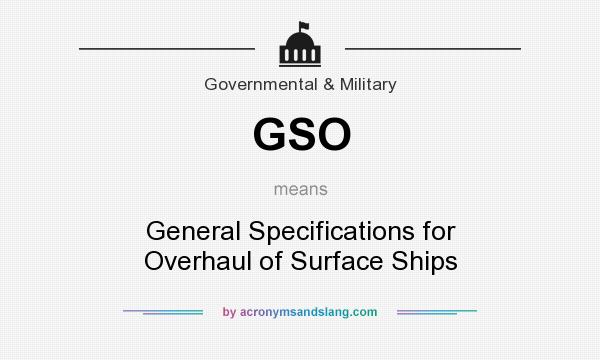 What does GSO mean? It stands for General Specifications for Overhaul of Surface Ships