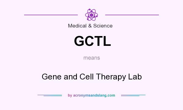 What does GCTL mean? It stands for Gene and Cell Therapy Lab