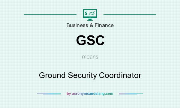What does GSC mean? It stands for Ground Security Coordinator