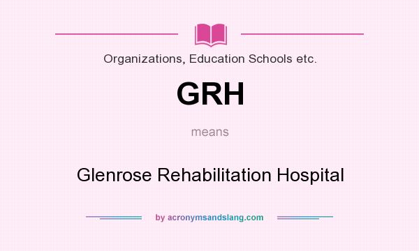 What does GRH mean? It stands for Glenrose Rehabilitation Hospital