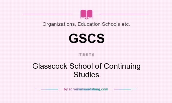 What does GSCS mean? It stands for Glasscock School of Continuing Studies