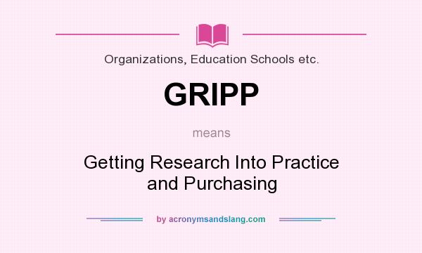 What does GRIPP mean? It stands for Getting Research Into Practice and Purchasing