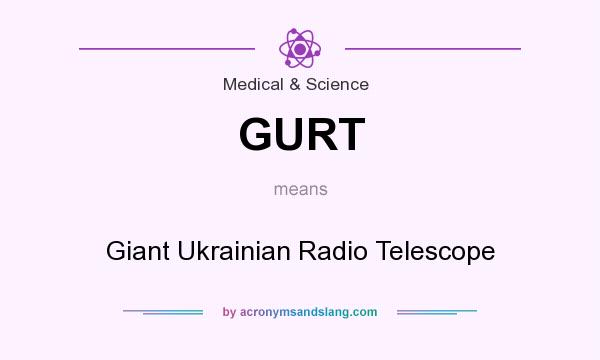What does GURT mean? It stands for Giant Ukrainian Radio Telescope