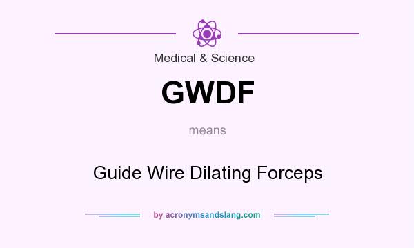 What does GWDF mean? It stands for Guide Wire Dilating Forceps
