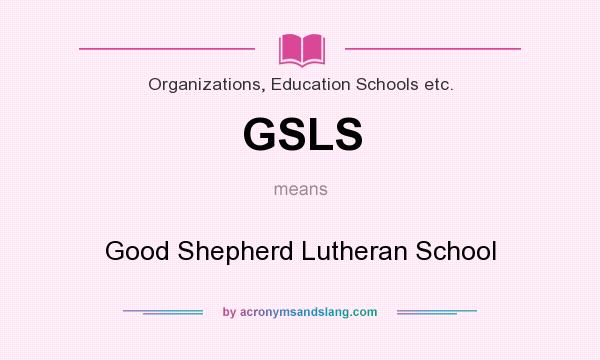 What does GSLS mean? It stands for Good Shepherd Lutheran School