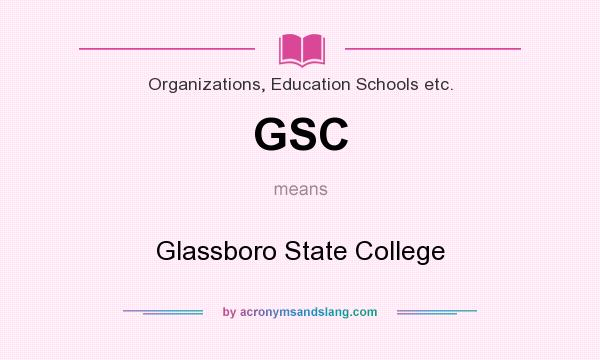 What does GSC mean? It stands for Glassboro State College
