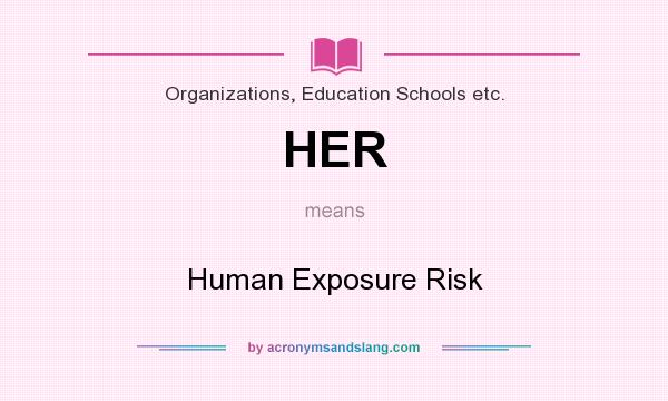 What does HER mean? It stands for Human Exposure Risk