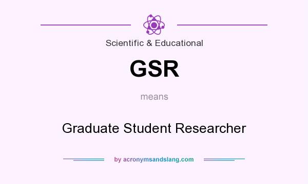 What does GSR mean? It stands for Graduate Student Researcher