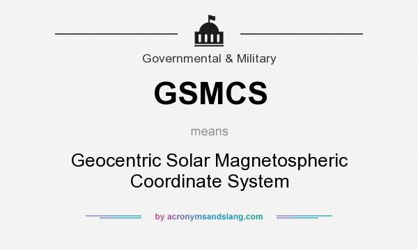 What does GSMCS mean? It stands for Geocentric Solar Magnetospheric Coordinate System