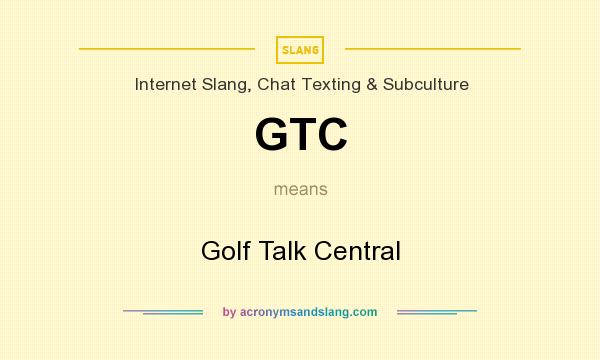 What does GTC mean? It stands for Golf Talk Central