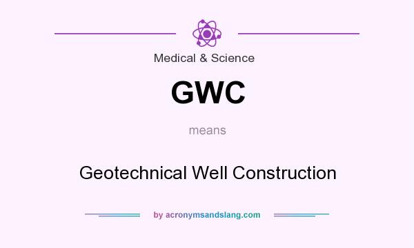 What does GWC mean? It stands for Geotechnical Well Construction