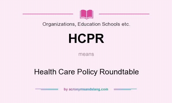 What does HCPR mean? It stands for Health Care Policy Roundtable