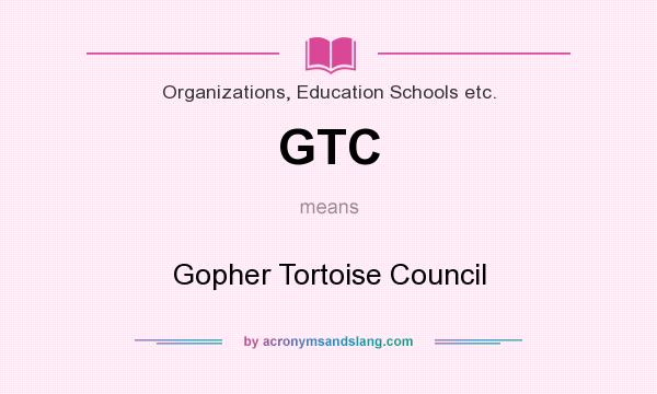 What does GTC mean? It stands for Gopher Tortoise Council