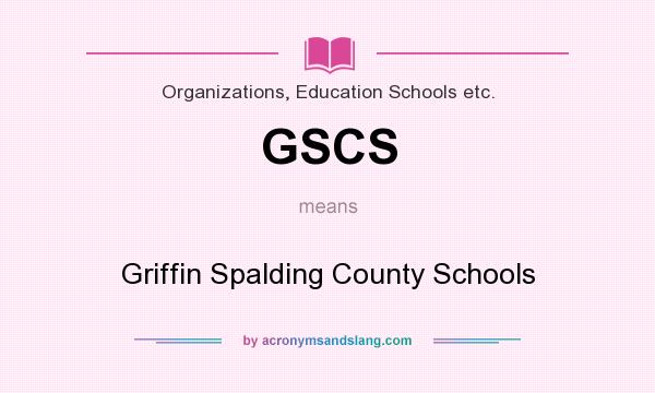 What does GSCS mean? It stands for Griffin Spalding County Schools