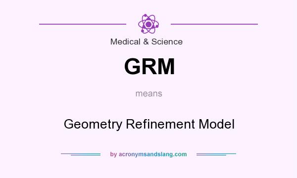 What does GRM mean? It stands for Geometry Refinement Model