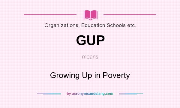 What does GUP mean? It stands for Growing Up in Poverty