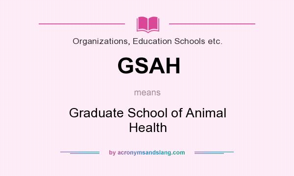 What does GSAH mean? It stands for Graduate School of Animal Health