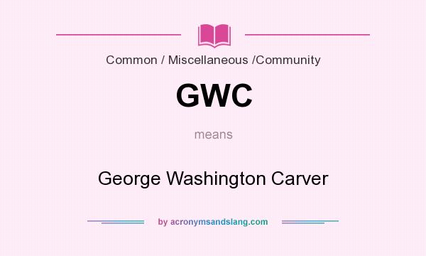 What does GWC mean? It stands for George Washington Carver