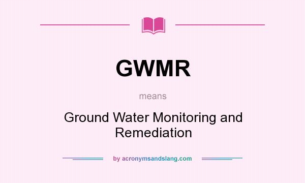 What does GWMR mean? It stands for Ground Water Monitoring and Remediation