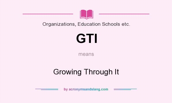 What does GTI mean? It stands for Growing Through It