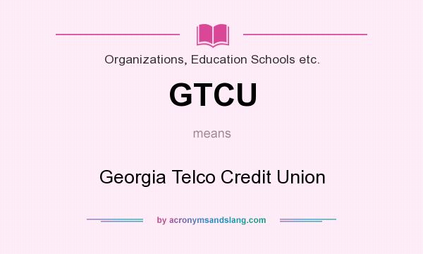 What does GTCU mean? It stands for Georgia Telco Credit Union