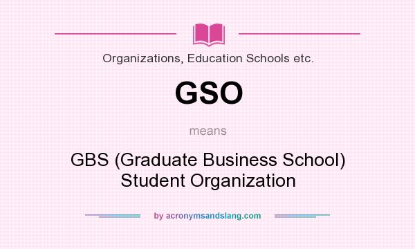 What does GSO mean? It stands for GBS (Graduate Business School) Student Organization