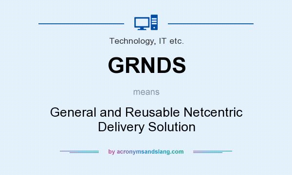 What does GRNDS mean? It stands for General and Reusable Netcentric Delivery Solution