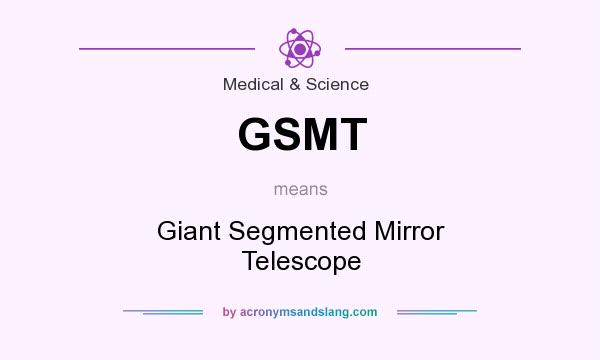 What does GSMT mean? It stands for Giant Segmented Mirror Telescope