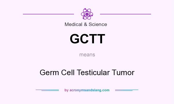 What does GCTT mean? It stands for Germ Cell Testicular Tumor