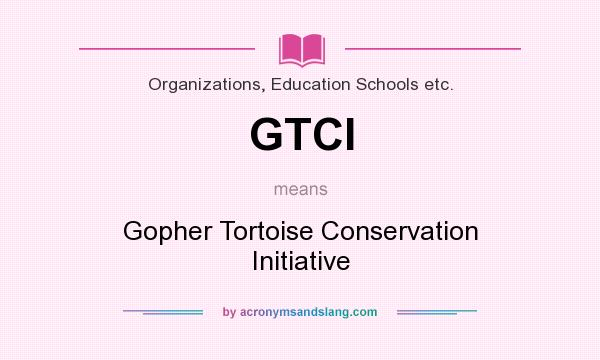 What does GTCI mean? It stands for Gopher Tortoise Conservation Initiative