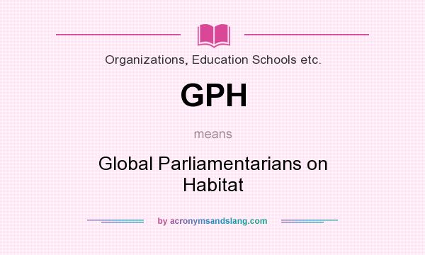 What does GPH mean? It stands for Global Parliamentarians on Habitat