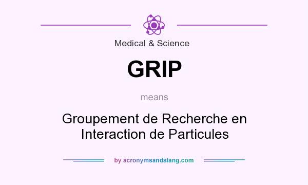 What does GRIP mean? It stands for Groupement de Recherche en Interaction de Particules