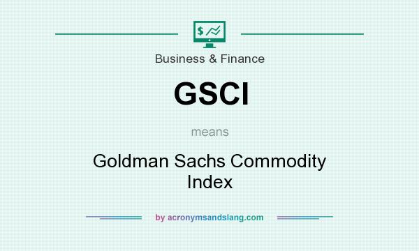 What does GSCI mean? It stands for Goldman Sachs Commodity Index