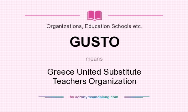 What does GUSTO mean? It stands for Greece United Substitute Teachers Organization