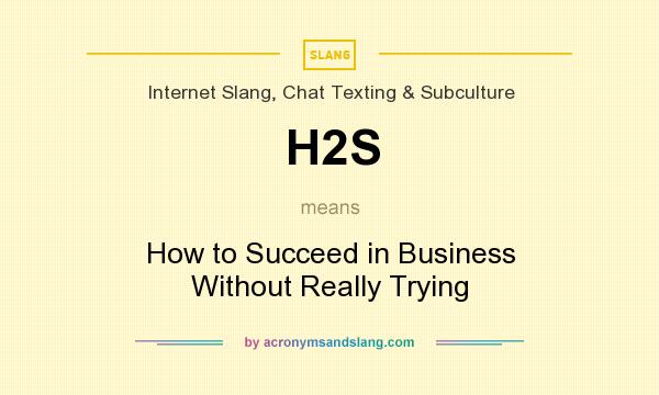 What does H2S mean? It stands for How to Succeed in Business Without Really Trying