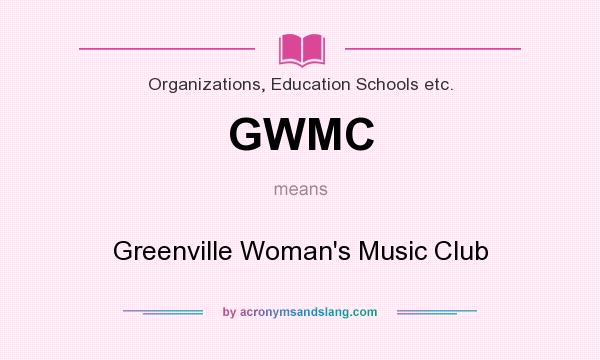 What does GWMC mean? It stands for Greenville Woman`s Music Club