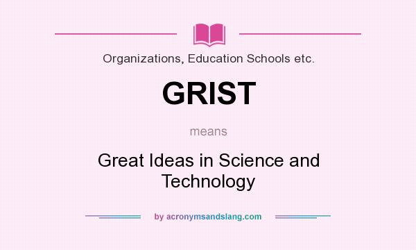 What does GRIST mean? It stands for Great Ideas in Science and Technology