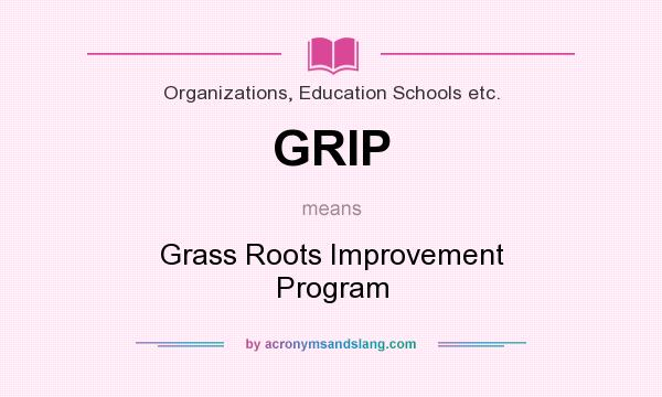 What does GRIP mean? It stands for Grass Roots Improvement Program