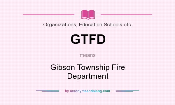 What does GTFD mean? It stands for Gibson Township Fire Department