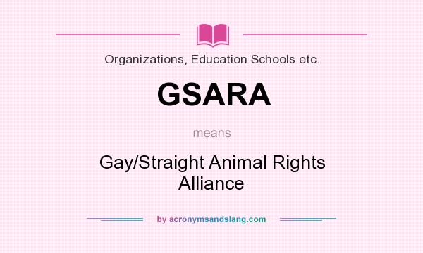 What does GSARA mean? It stands for Gay/Straight Animal Rights Alliance