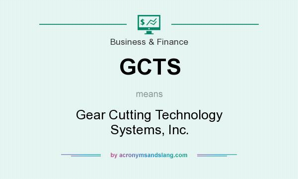What does GCTS mean? It stands for Gear Cutting Technology Systems, Inc.
