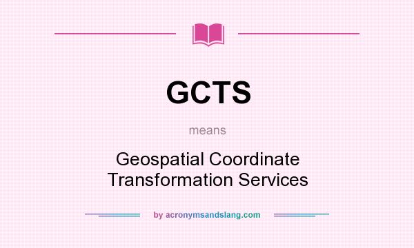 What does GCTS mean? It stands for Geospatial Coordinate Transformation Services