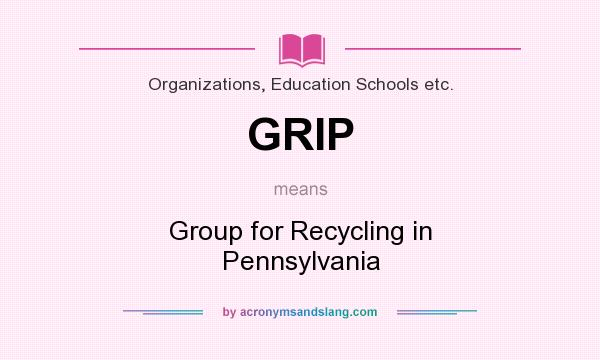 What does GRIP mean? It stands for Group for Recycling in Pennsylvania