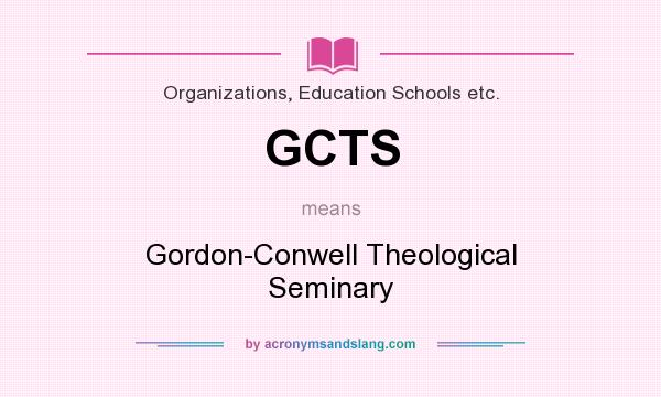 What does GCTS mean? It stands for Gordon-Conwell Theological Seminary