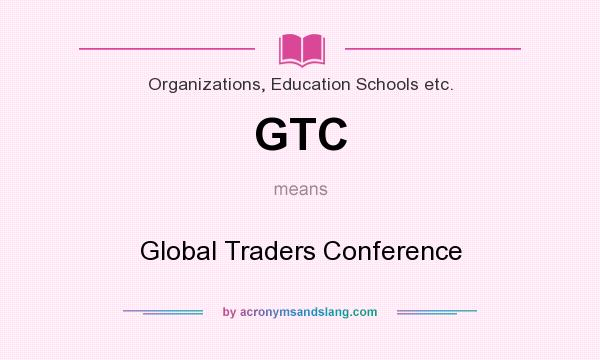 What does GTC mean? It stands for Global Traders Conference