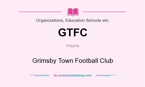 What does GTFC mean? It stands for Grimsby Town Football Club