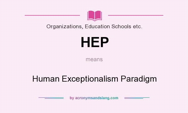 What does HEP mean? It stands for Human Exceptionalism Paradigm