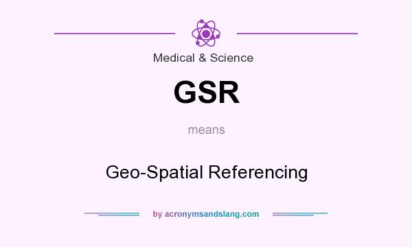 What does GSR mean? It stands for Geo-Spatial Referencing